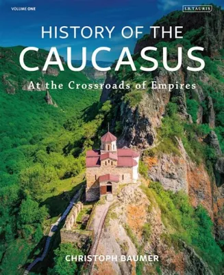  Where Three Empires Meet: A Dramatic History of the Caucasus -  Unveiling a Forgotten Crossroads of Civilizations!